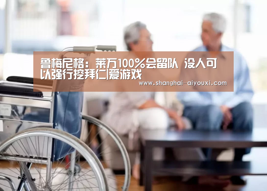 鲁梅尼格:莱万100%会留队 没人可以强